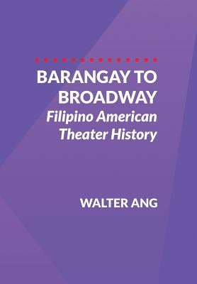 Barangay to Broadway: Filipino American Theater History by Ang, Walter