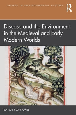 Disease and the Environment in the Medieval and Early Modern Worlds by Jones, Lori