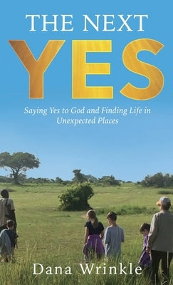 The Next Yes: Saying Yes to God and Finding Life in Unexpected Places by Wrinkle, Dana