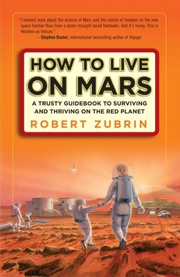 How to Live on Mars: A Trusty Guidebook to Surviving and Thriving on the Red Planet by Zubrin, Robert