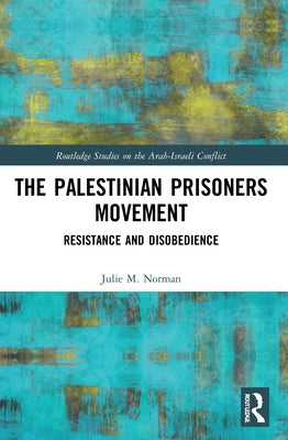 The Palestinian Prisoners Movement: Resistance and Disobedience by Norman, Julie M.