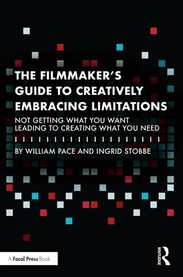 The Filmmaker's Guide to Creatively Embracing Limitations: Not Getting What You Want Leading to Creating What You Need by Pace, William R.