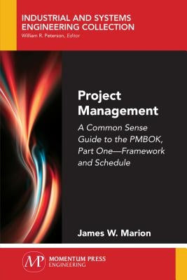 Project Management: A Common Sense Guide to the PMBOK, Part One-Framework and Schedule by Marion, James W.