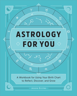 Astrology for You: A Workbook for Using Your Birth Chart to Reflect, Discover, and Grow by Eccles, Jessie