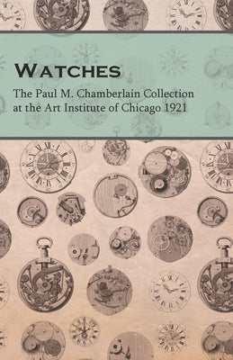 Watches - The Paul M. Chamberlain Collection at the Art Institute of Chicago 1921 by Anon