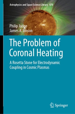 The Problem of Coronal Heating: A Rosetta Stone for Electrodynamic Coupling in Cosmic Plasmas by Judge, Philip