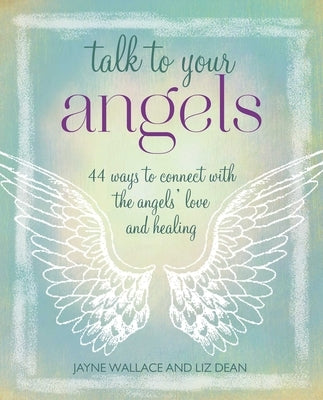 Talk to Your Angels: 44 Ways to Connect with the Angels' Love and Healing by Wallace, Jayne