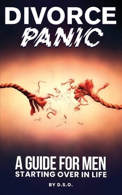 Divorce Panic: A Guide For Men Starting Over In Life by 