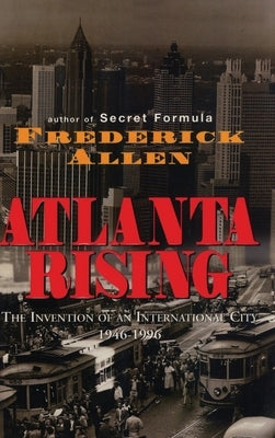 Atlanta Rising: The Invention of an International City 1946-1996 by Allen, Frederick