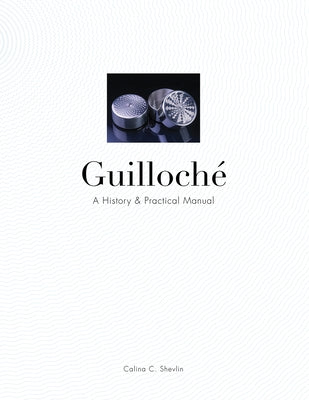 Guilloché: A History & Practical Manual by Shevlin, Calina C.