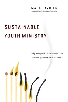 Sustainable Youth Ministry: Why Most Youth Ministry Doesn't Last and What Your Church Can Do about It by DeVries, Mark