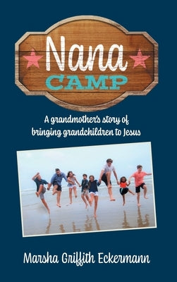 Nana Camp: A grandmother's story of bringing grandchildren to Jesus by Eckermann, Marsha Griffith