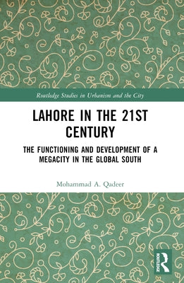 Lahore in the 21st Century: The Functioning and Development of a Megacity in the Global South by Qadeer, Mohammad A.