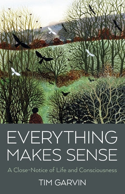 Everything Makes Sense: A Close-Notice of Life and Consciousness by Garvin, Tim