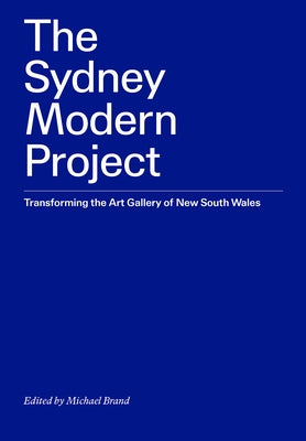 The Sydney Modern Project: Transforming the Art Gallery of New South Wales by Brand, Michael