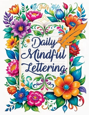 Daily Mindful Lettering: Mastering Mindfulness and Positive Affirmations Through the Art of Calligraphy A Daily Guide for Self-Discovery and Em by Style, Life Daily