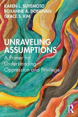 Unraveling Assumptions: A Primer for Understanding Oppression and Privilege by Suyemoto, Karen L.