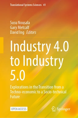 Industry 4.0 to Industry 5.0: Explorations in the Transition from a Techno-Economic to a Socio-Technical Future by Nousala, Susu