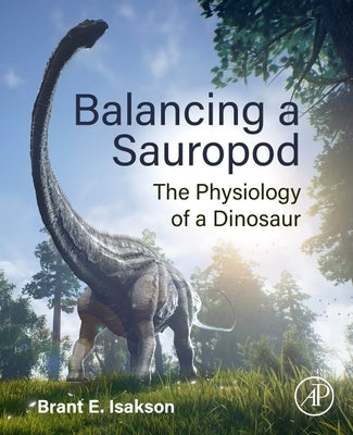 Balancing a Sauropod: The Physiology of a Dinosaur by Isakson, Brant E.