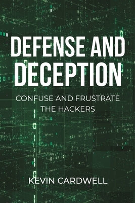 Defense and Deception: Confuse and Frustrate the Hackers by Cardwell, Kevin