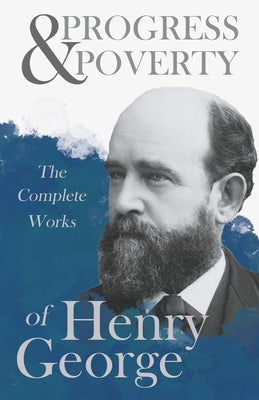 Progress and Poverty - The Complete Works of Henry George by George, Henry