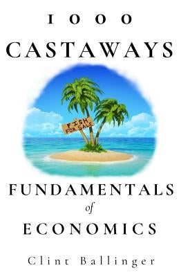 1000 Castaways: Fundamentals of Economics by Ballinger, Clint