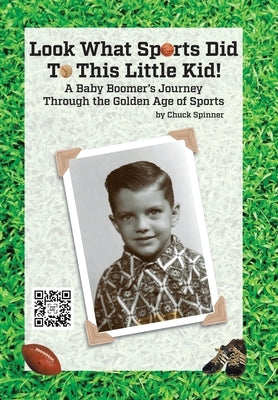 Look What Sports Did To This Little Kid!: A Baby Boomer's Journey Through the Golden Age of Sports by Spinner, Chuck