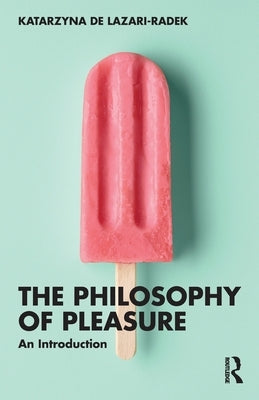 The Philosophy of Pleasure: An Introduction by de Lazari-Radek, Katarzyna