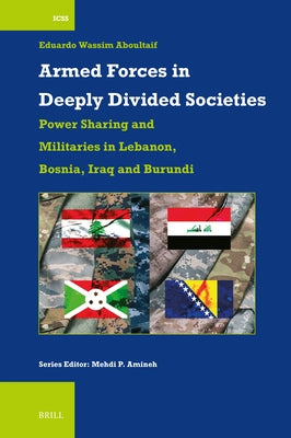 Armed Forces in Deeply Divided Societies: Lebanon, Bosnia-Herzegovina, Iraq and Burundi: Militaries in Power-Sharing Systems by Wassim Aboultaif, Eduardo