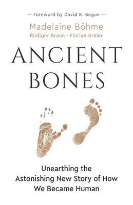 Ancient Bones: Unearthing the Astonishing New Story of How We Became Human by BÃ¶hme, Madelaine