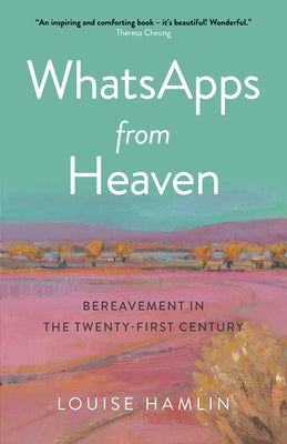 Whatsapps from Heaven: Bereavement in the Twenty-First Century by Hamlin, Louise