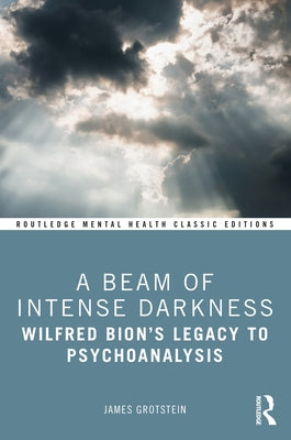 A Beam of Intense Darkness: Wilfred Bion's Legacy to Psychoanalysis by Grotstein, James