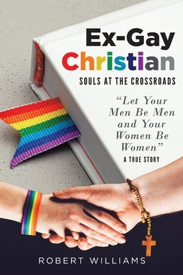 Ex-Gay Christian: Souls at the Crossroads by Williams, Robert