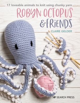 Robyn Octopus and Friends: 17 Loveable Animals to Knit Using Chunky Yarn by Gelder, Claire