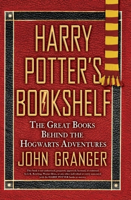 Harry Potter's Bookshelf: The Great Books Behind the Hogwarts Adventures by Granger, John