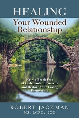 Healing Your Wounded Relationship: How to Break Free of Codependent Patterns and Restore Your Loving Partnership by Jackman, Robert