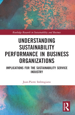 Understanding Sustainability Performance in Business Organizations: Implications for the Sustainability Service Industry by Imbrogiano, Jean-Pierre