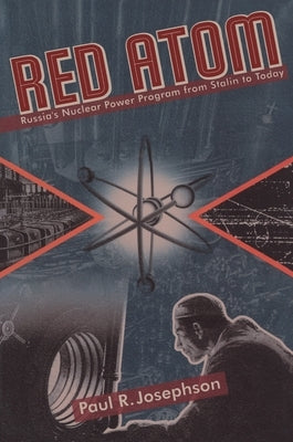 Red Atom: Russias Nuclear Power Program from Stalin to Today by Josephson, Paul