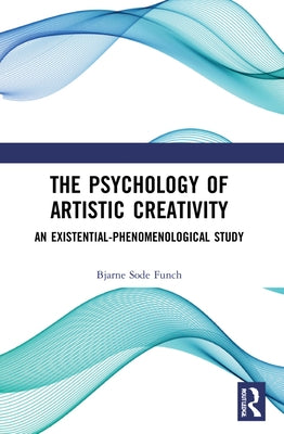 The Psychology of Artistic Creativity: An Existential-Phenomenological Study by Funch, Bjarne Sode