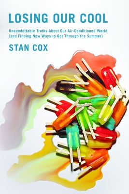 Losing Our Cool: Uncomfortable Truths about Our Air-Conditioned World (and Finding New Ways to Get Through the Summer) by Cox, Stan