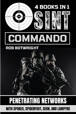 OSINT Commando: Penetrating Networks With Spokeo, Spiderfoot, Seon, And Lampyre by Botwright, Rob