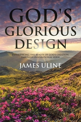 God's Glorious Design: Experiencing the Beauty of God's Creation through Inspirational Verse by Uline, James