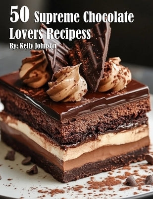 50 Supreme Chocolate Dessert Lovers Recipes by Johnson, Kelly