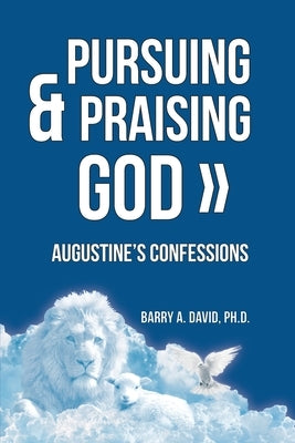 Pursuing & Praising God: Augustine's Confessions by David, Barry a.