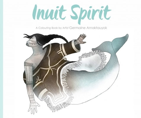 Inuit Spirit: A Colouring Book by Artist Germaine Arnaktauyok by Arnattaujuq (Arnaktauyok), Germaine