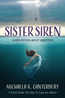 Sister Siren: A Non Fiction About Addiction by Canterbury, Michaela K.