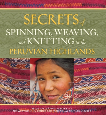 Secrets of Spinning, Weaving, and Knitting: In the Peruvian Highlands by Alvarez, Nilda CallaÃ±aupa