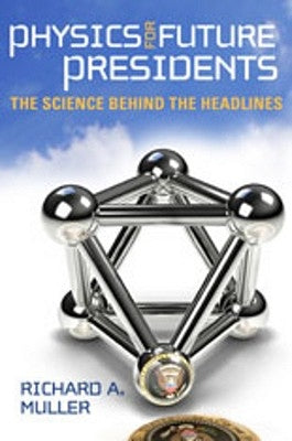 Physics for Future Presidents: The Science Behind the Headlines by Muller, Richard A.