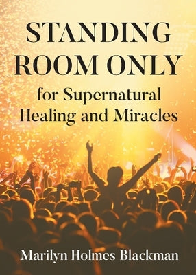 STANDING ROOM ONLY for Supernatural Healing and Miracles by Blackman, Marilyn Holmes