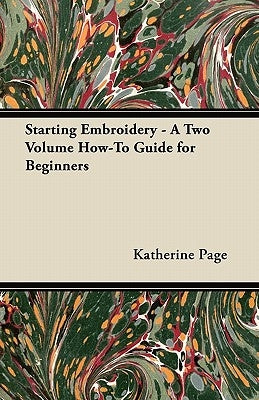 Starting Embroidery - A Two Volume How-To Guide for Beginners by Page, Katherine